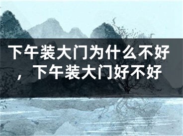 下午装大门为什么不好，下午装大门好不好