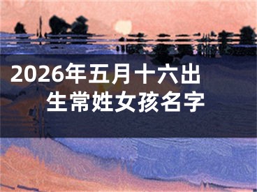 2026年五月十六出生常姓女孩名字