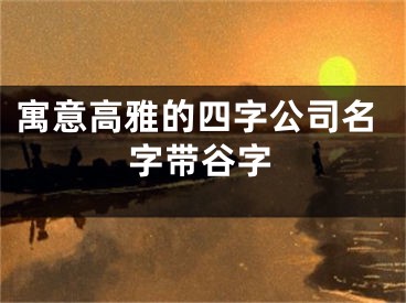 寓意高雅的四字公司名字带谷字
