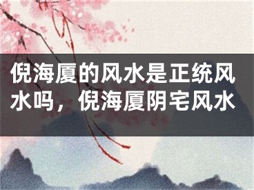 倪海厦的风水是正统风水吗，倪海厦阴宅风水