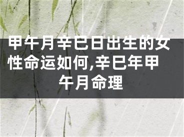 甲午月辛巳日出生的女性命运如何,辛巳年甲午月命理