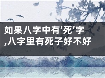 如果八字中有‘死’字,八字里有死子好不好