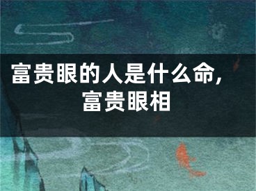 富贵眼的人是什么命,富贵眼相