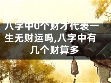 八字中0个财才代表一生无财运吗,八字中有几个财算多