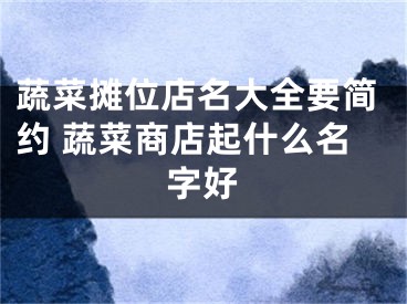 蔬菜摊位店名大全要简约 蔬菜商店起什么名字好