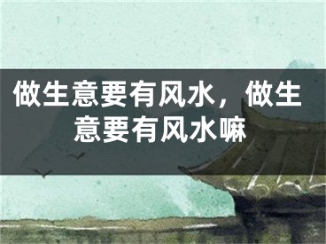 做生意要有风水，做生意要有风水嘛