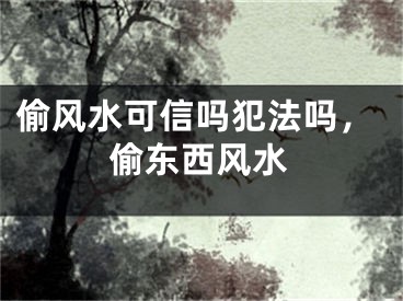 偷风水可信吗犯法吗,偷东西风水