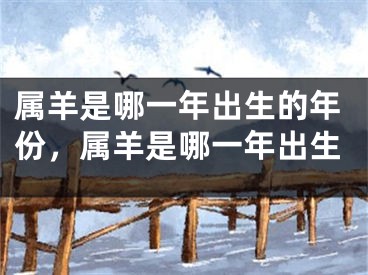 属羊是哪一年出生的年份，属羊是哪一年出生