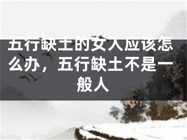 五行缺土的女人应该怎么办，五行缺土不是一般人
