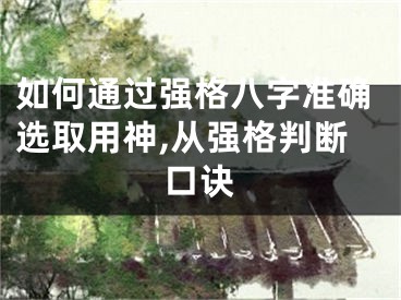 如何通过强格八字准确选取用神,从强格判断口诀