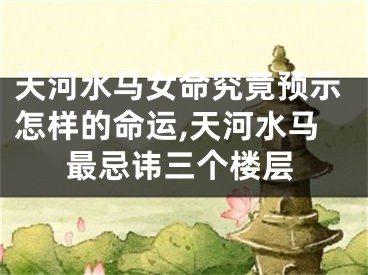 天河水马女命究竟预示怎样的命运,天河水马最忌讳三个楼层