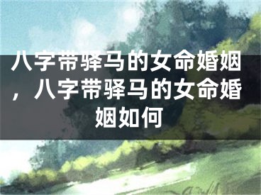 八字带驿马的女命婚姻，八字带驿马的女命婚姻如何