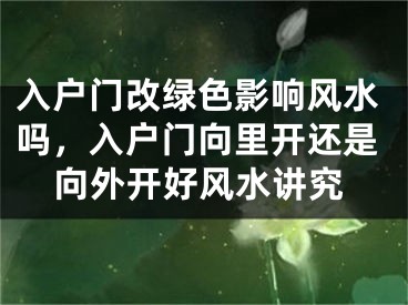 入户门改绿色影响风水吗，入户门向里开还是向外开好风水讲究