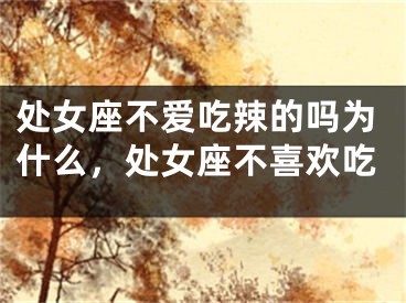 处女座不爱吃辣的吗为什么，处女座不喜欢吃