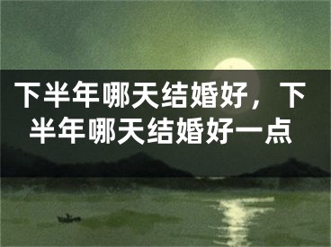 下半年哪天结婚好，下半年哪天结婚好一点