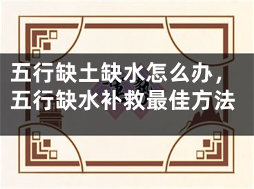 五行缺土缺水怎么办，五行缺水补救最佳方法