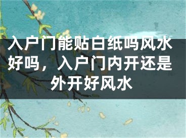 入户门能贴白纸吗风水好吗，入户门内开还是外开好风水