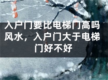 入户门要比电梯门高吗风水，入户门大于电梯门好不好