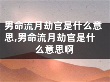 男命流月劫官是什么意思,男命流月劫官是什么意思啊