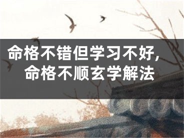命格不错但学习不好,命格不顺玄学解法