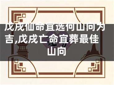 戊戌仙命宜选何山向为吉,戊戌亡命宜葬最佳山向