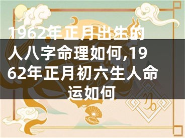 1962年正月出生的人八字命理如何,1962年正月初六生人命运如何