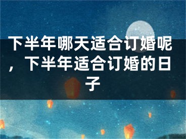 下半年哪天适合订婚呢，下半年适合订婚的日子