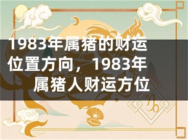 1983年属猪的财运位置方向，1983年属猪人财运方位
