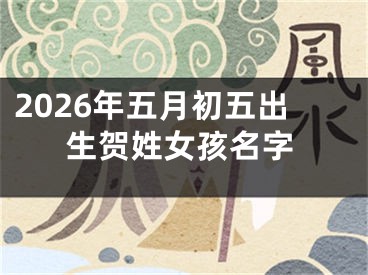 2026年五月初五出生贺姓女孩名字