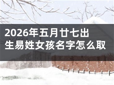 2026年五月廿七出生易姓女孩名字怎么取