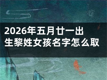 2026年五月廿一出生黎姓女孩名字怎么取