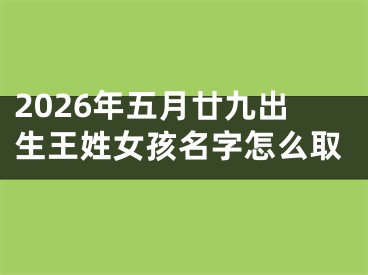 2026年五月廿九出生王姓女孩名字怎么取