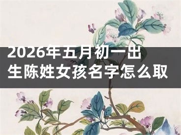 2026年五月初一出生陈姓女孩名字怎么取