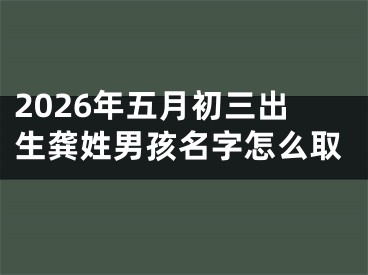 2026年五月初三出生龚姓男孩名字怎么取