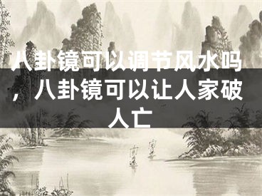 八卦镜可以调节风水吗,八卦镜可以让人家破人亡