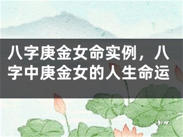 八字庚金女命实例，八字中庚金女的人生命运