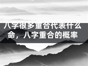 八字很多重合代表什么命,八字重合的概率