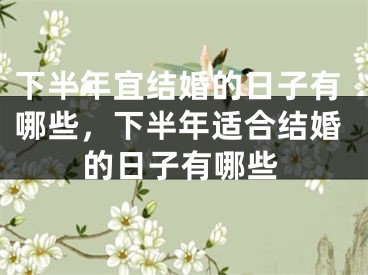 下半年宜结婚的日子有哪些，下半年适合结婚的日子有哪些
