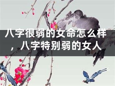 八字很弱的女命怎么样，八字特别弱的女人