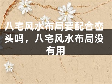 八宅风水布局要配合峦头吗,八宅风水布局没有用
