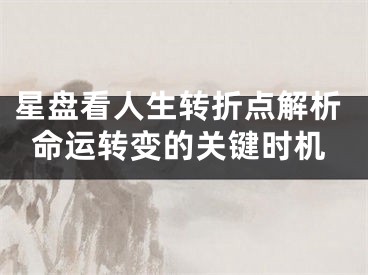 星盘看人生转折点解析命运转变的关键时机