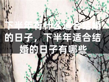 下半年有什么适合结婚的日子，下半年适合结婚的日子有哪些