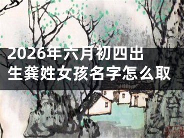 2026年六月初四出生龚姓女孩名字怎么取