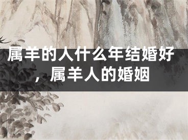 属羊的人什么年结婚好，属羊人的婚姻