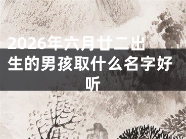 2026年六月廿二出生的男孩取什么名字好听