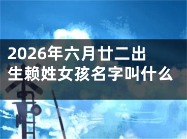 2026年六月廿二出生赖姓女孩名字叫什么