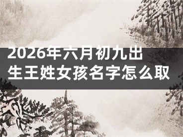 2026年六月初九出生王姓女孩名字怎么取