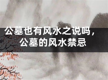 公墓也有风水之说吗，公墓的风水禁忌