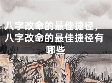 八字改命的最佳捷径，八字改命的最佳捷径有哪些