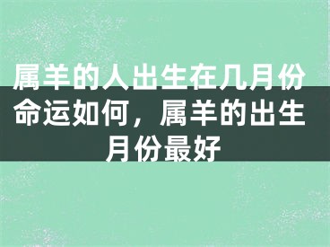 属羊的人出生在几月份命运如何，属羊的出生月份最好